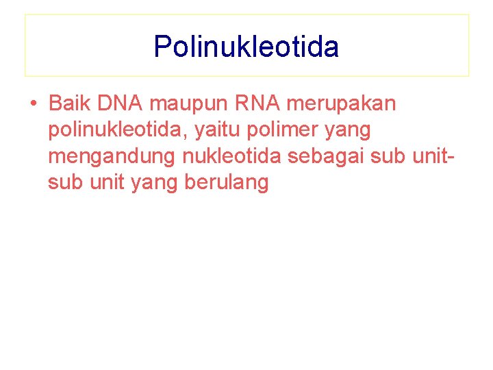 Polinukleotida • Baik DNA maupun RNA merupakan polinukleotida, yaitu polimer yang mengandung nukleotida sebagai