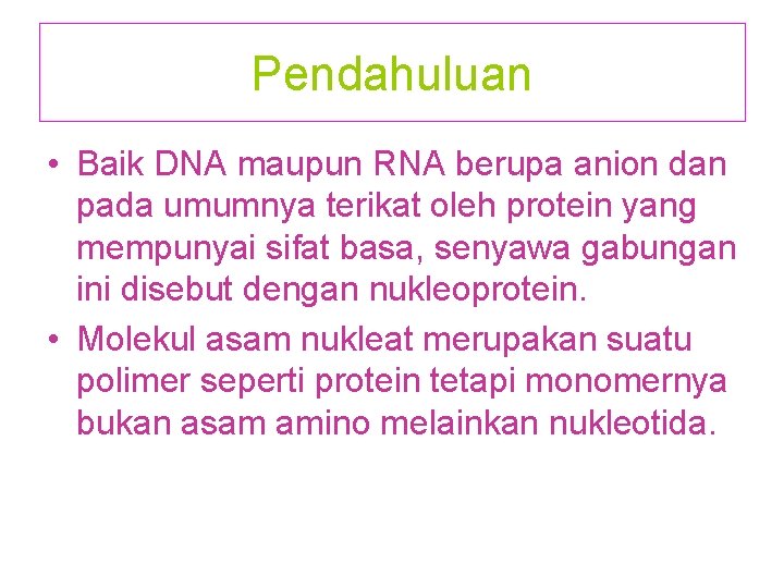 Pendahuluan • Baik DNA maupun RNA berupa anion dan pada umumnya terikat oleh protein