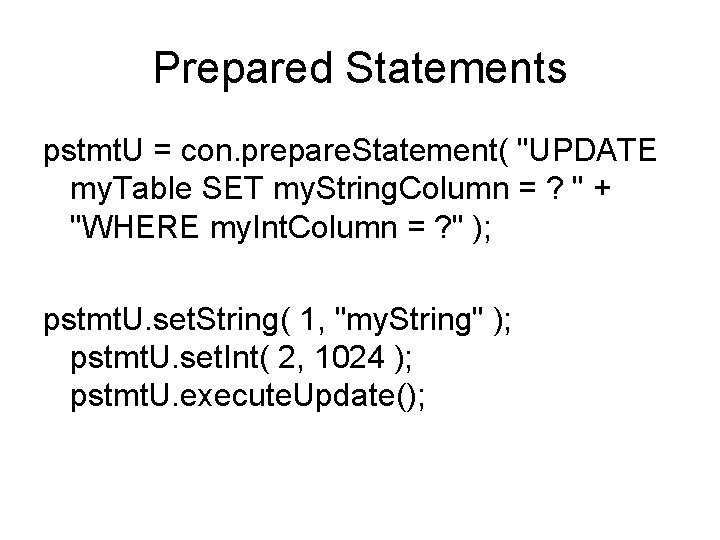 Prepared Statements pstmt. U = con. prepare. Statement( "UPDATE my. Table SET my. String.