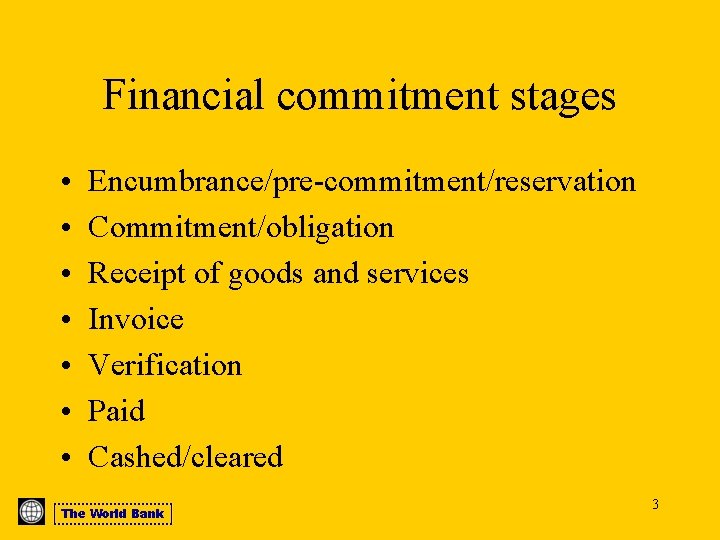 Financial commitment stages • • Encumbrance/pre-commitment/reservation Commitment/obligation Receipt of goods and services Invoice Verification