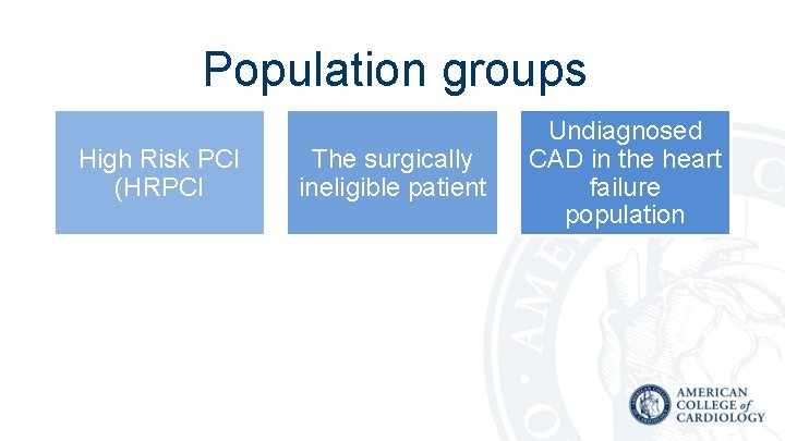 Population groups High Risk PCI (HRPCI The surgically ineligible patient Undiagnosed CAD in the