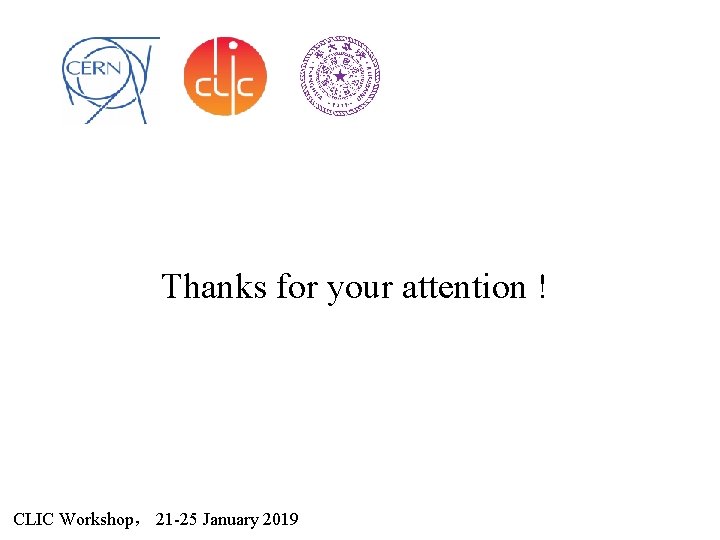 Thanks for your attention ! CLIC Workshop， 21 -25 January 2019 