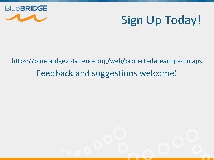 Sign Up Today! https: //bluebridge. d 4 science. org/web/protectedareaimpactmaps Feedback and suggestions welcome! 