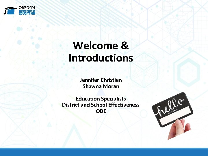 Welcome & Introductions Jennifer Christian Shawna Moran Education Specialists District and School Effectiveness ODE