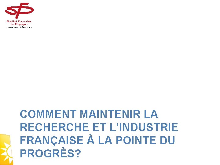 COMMENT MAINTENIR LA RECHERCHE ET L’INDUSTRIE FRANÇAISE À LA POINTE DU PROGRÈS? 