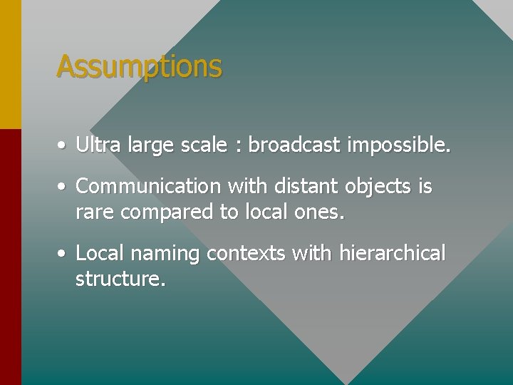 Assumptions • Ultra large scale : broadcast impossible. • Communication with distant objects is