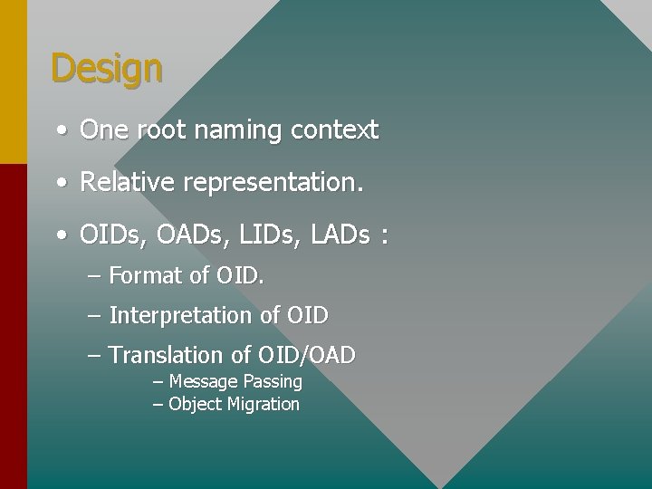 Design • One root naming context • Relative representation. • OIDs, OADs, LIDs, LADs
