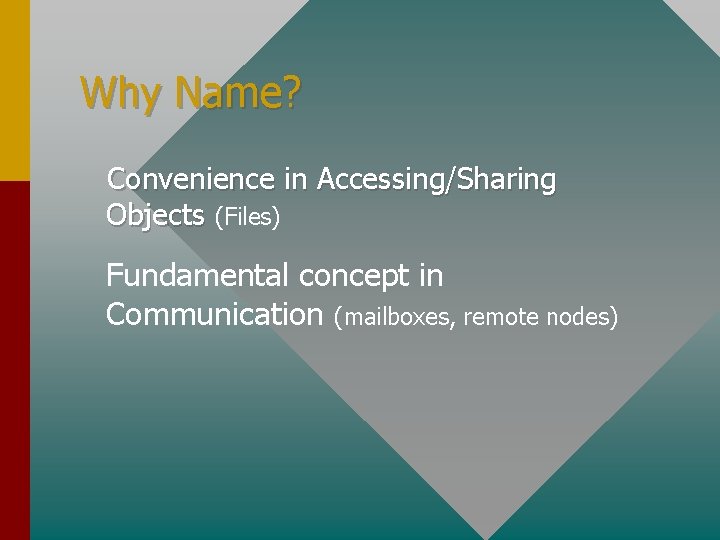 Why Name? Convenience in Accessing/Sharing Objects (Files) Fundamental concept in Communication (mailboxes, remote nodes)