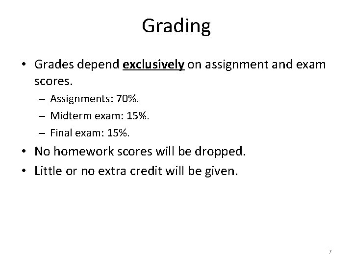Grading • Grades depend exclusively on assignment and exam scores. – Assignments: 70%. –