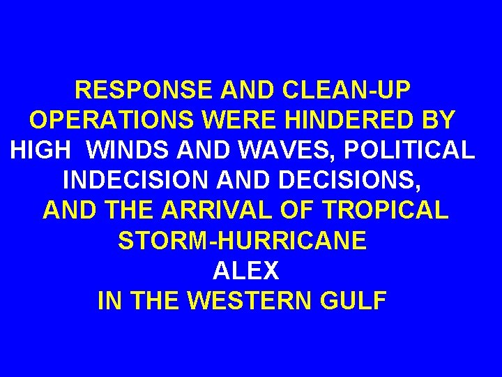 RESPONSE AND CLEAN-UP OPERATIONS WERE HINDERED BY HIGH WINDS AND WAVES, POLITICAL INDECISION AND