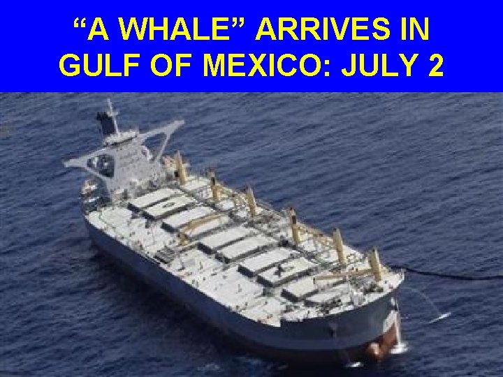 “A WHALE” ARRIVES IN GULF OF MEXICO: JULY 2 