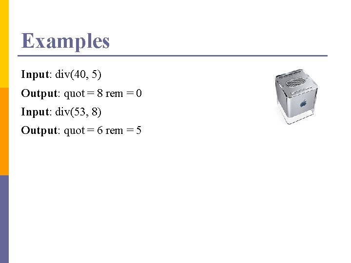 Examples Input: div(40, 5) Output: quot = 8 rem = 0 Input: div(53, 8)
