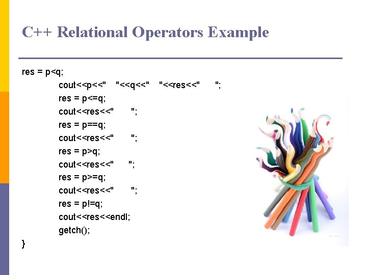 C++ Relational Operators Example res = p<q; cout<<p<<" "<<q<<" res = p<=q; cout<<res<<" ";