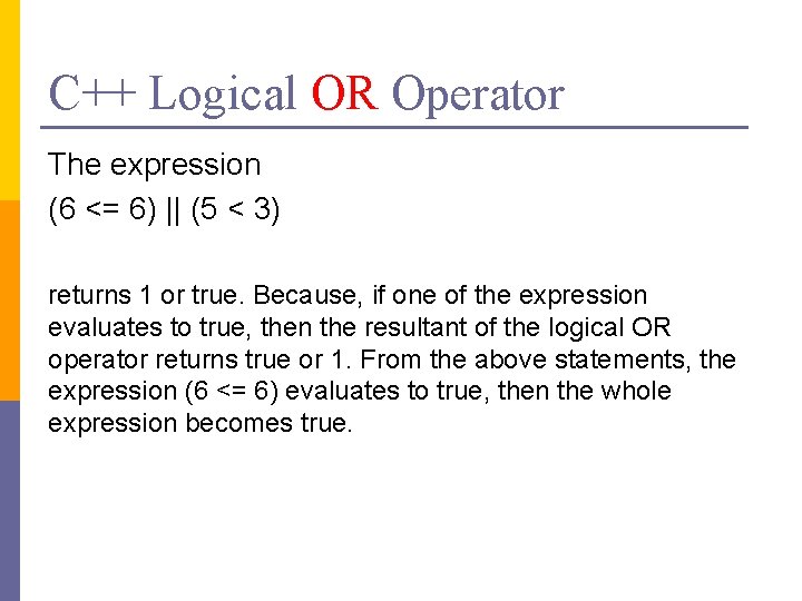 C++ Logical OR Operator The expression (6 <= 6) || (5 < 3) returns
