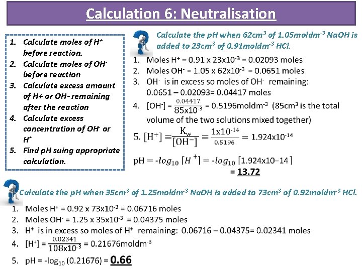 Calculation 6: Neutralisation 1. Calculate moles of H+ before reaction. 2. Calculate moles of