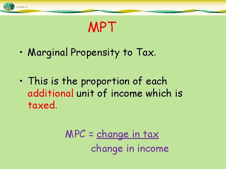 MPT • Marginal Propensity to Tax. • This is the proportion of each additional