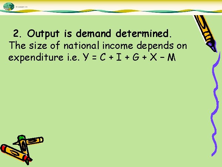 2. Output is demand determined. The size of national income depends on expenditure i.