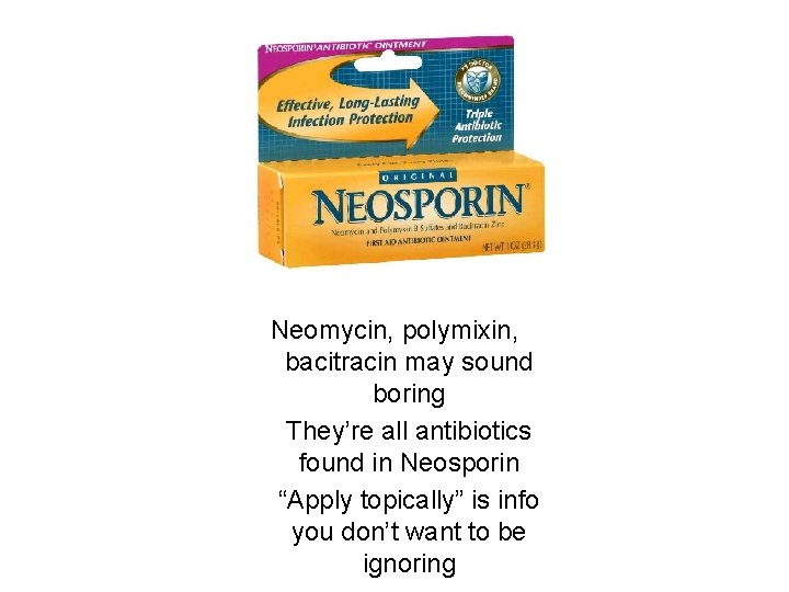 Neomycin, polymixin, bacitracin may sound boring They’re all antibiotics found in Neosporin “Apply topically”