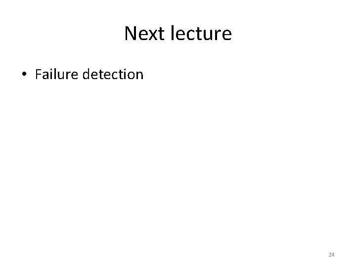Next lecture • Failure detection 24 