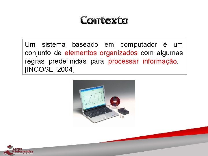 Contexto Um sistema baseado em computador é um conjunto de elementos organizados com algumas