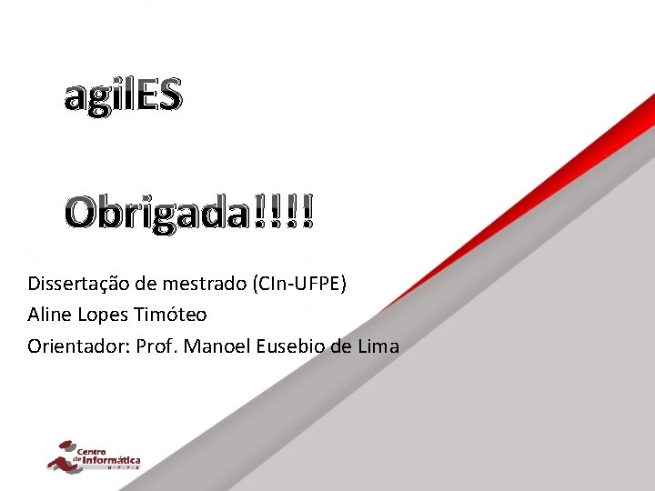 agil. ES Obrigada!!!! Dissertação de mestrado (CIn-UFPE) Aline Lopes Timóteo Orientador: Prof. Manoel Eusebio