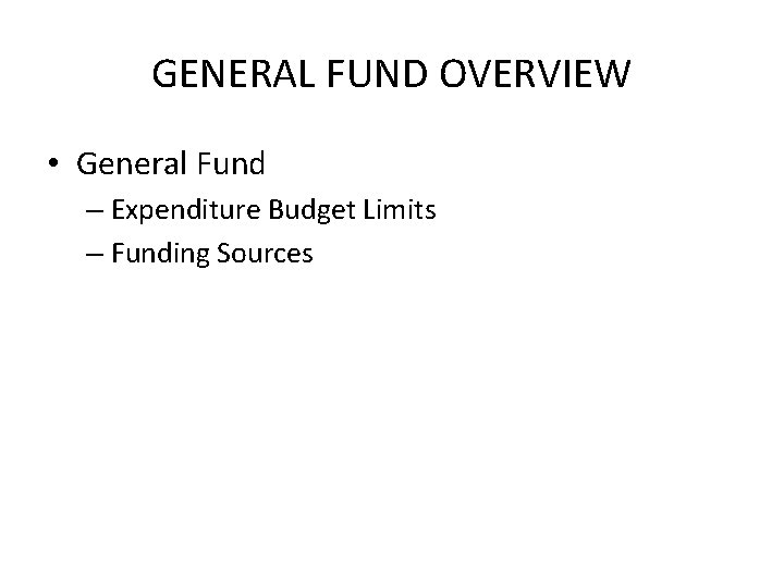 GENERAL FUND OVERVIEW • General Fund – Expenditure Budget Limits – Funding Sources 