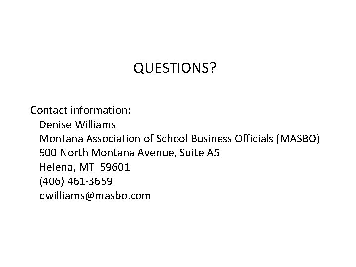 QUESTIONS? Contact information: Denise Williams Montana Association of School Business Officials (MASBO) 900 North