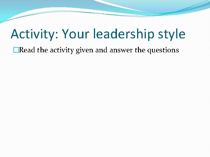 Activity: Your leadership style �Read the activity given and answer the questions 