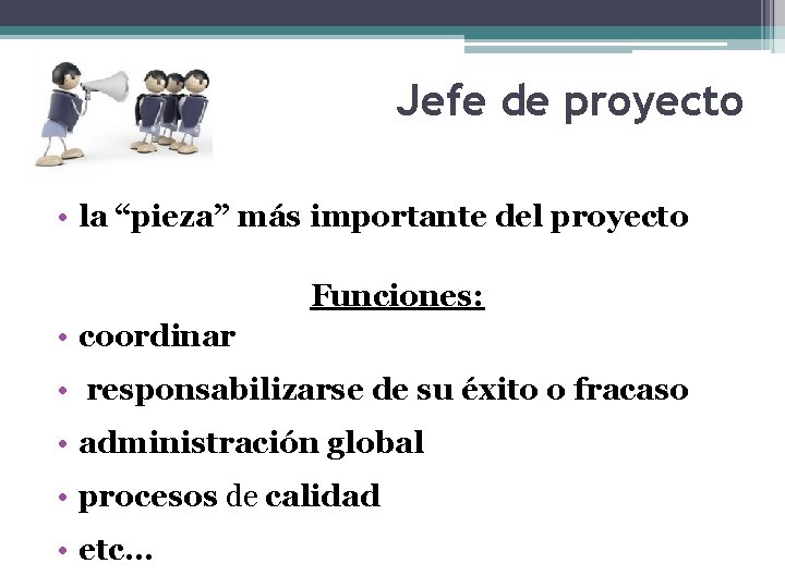 Jefe de proyecto • la “pieza” más importante del proyecto Funciones: • coordinar •