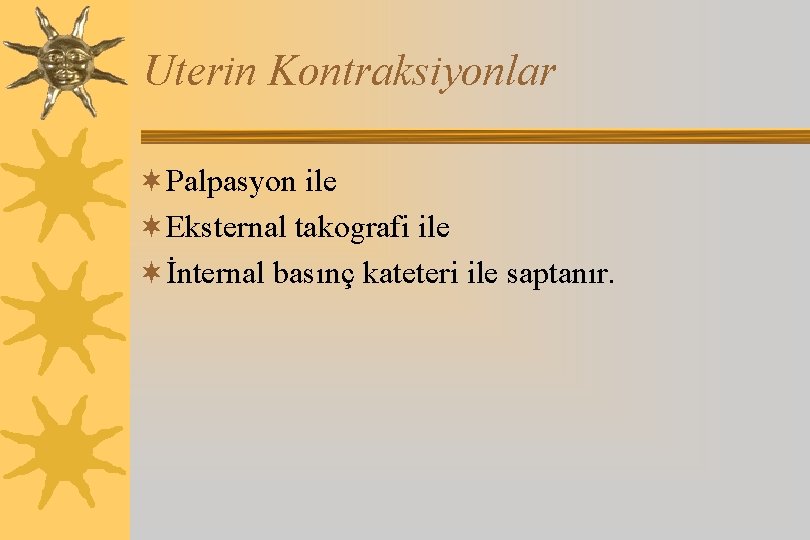 Uterin Kontraksiyonlar ¬Palpasyon ile ¬Eksternal takografi ile ¬İnternal basınç kateteri ile saptanır. 