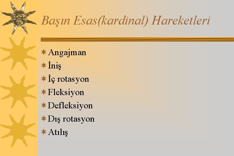 Başın Esas(kardinal) Hareketleri ¬Angajman ¬İniş ¬İç rotasyon ¬Fleksiyon ¬Defleksiyon ¬Dış rotasyon ¬Atılış 