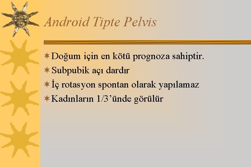 Android Tipte Pelvis ¬Doğum için en kötü prognoza sahiptir. ¬Subpubik açı dardır ¬İç rotasyon