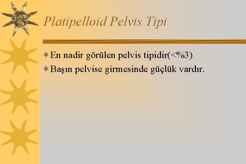 Platipelloid Pelvis Tipi ¬En nadir görülen pelvis tipidir(<%3) ¬Başın pelvise girmesinde güçlük vardır. 