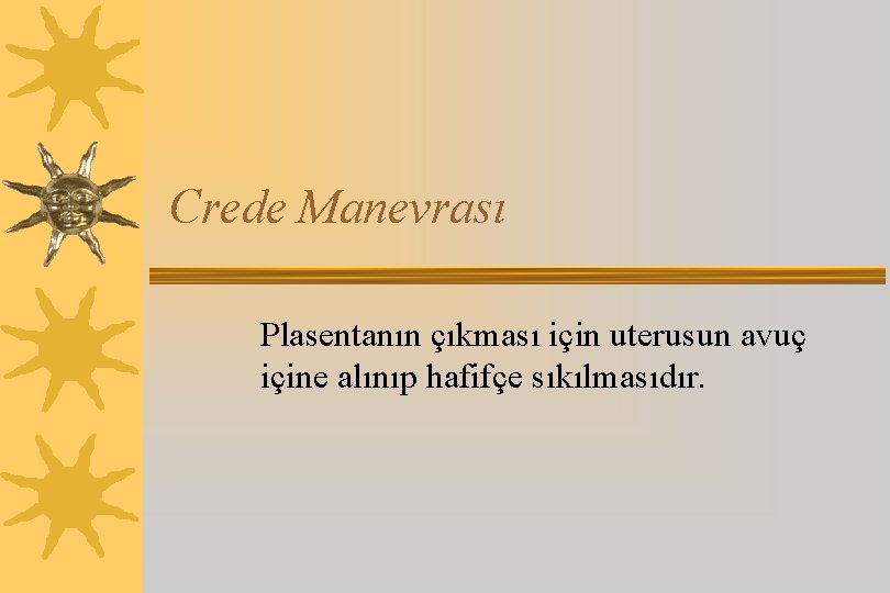 Crede Manevrası Plasentanın çıkması için uterusun avuç içine alınıp hafifçe sıkılmasıdır. 