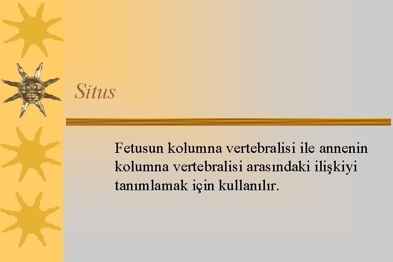 Situs Fetusun kolumna vertebralisi ile annenin kolumna vertebralisi arasındaki ilişkiyi tanımlamak için kullanılır. 