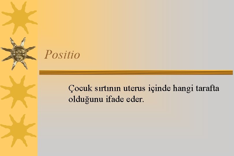 Positio Çocuk sırtının uterus içinde hangi tarafta olduğunu ifade eder. 