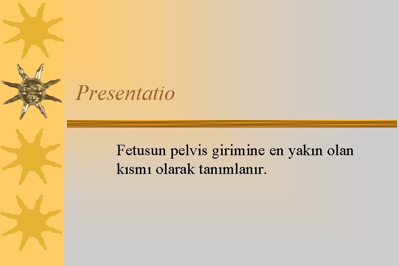 Presentatio Fetusun pelvis girimine en yakın olan kısmı olarak tanımlanır. 
