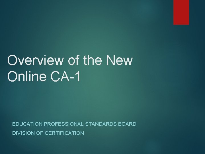 Overview of the New Online CA-1 EDUCATION PROFESSIONAL STANDARDS BOARD DIVISION OF CERTIFICATION 