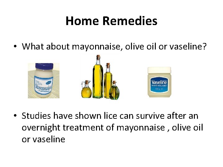 Home Remedies • What about mayonnaise, olive oil or vaseline? • Studies have shown