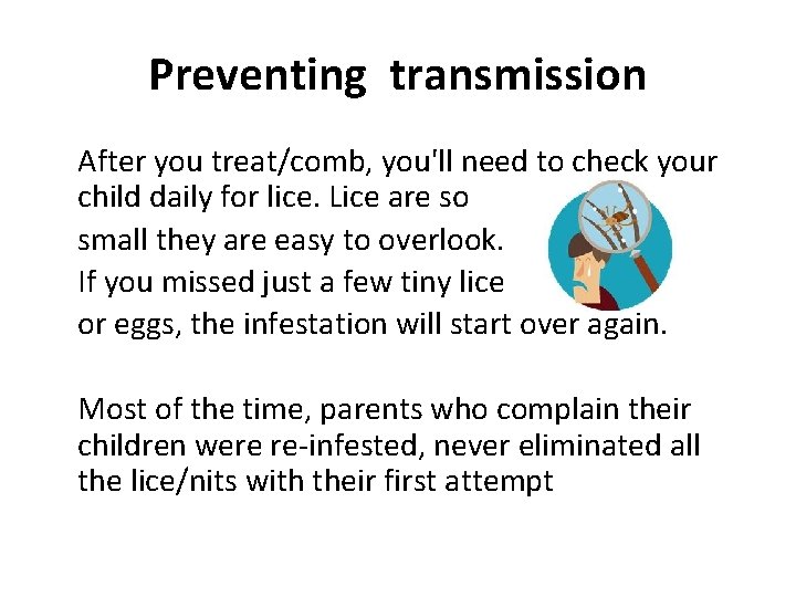 Preventing transmission After you treat/comb, you'll need to check your child daily for lice.