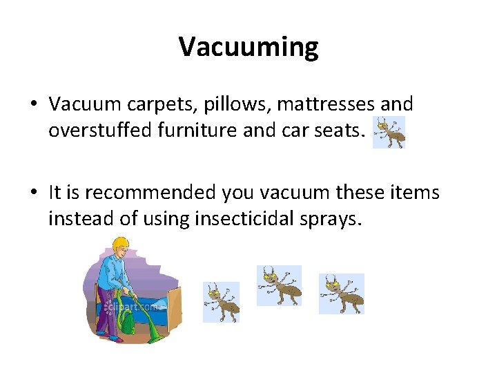 Vacuuming • Vacuum carpets, pillows, mattresses and overstuffed furniture and car seats. • It
