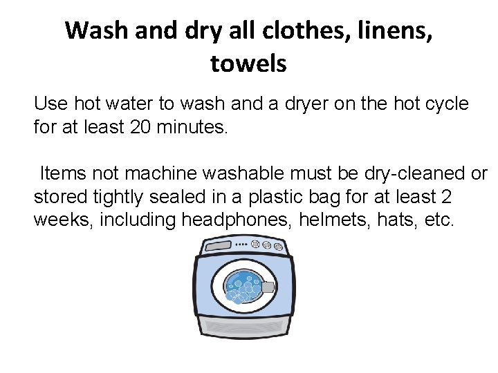 Wash and dry all clothes, linens, towels Use hot water to wash and a