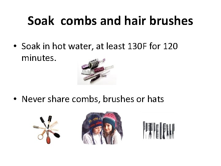 Soak combs and hair brushes • Soak in hot water, at least 130 F