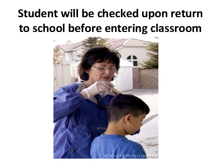 Student will be checked upon return to school before entering classroom 