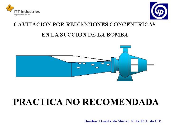 CAVITACIÓN POR REDUCCIONES CONCENTRICAS EN LA SUCCION DE LA BOMBA PRACTICA NO RECOMENDADA Bombas