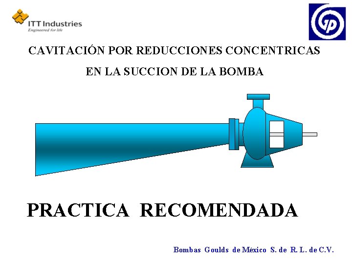 CAVITACIÓN POR REDUCCIONES CONCENTRICAS EN LA SUCCION DE LA BOMBA PRACTICA RECOMENDADA Bombas Goulds