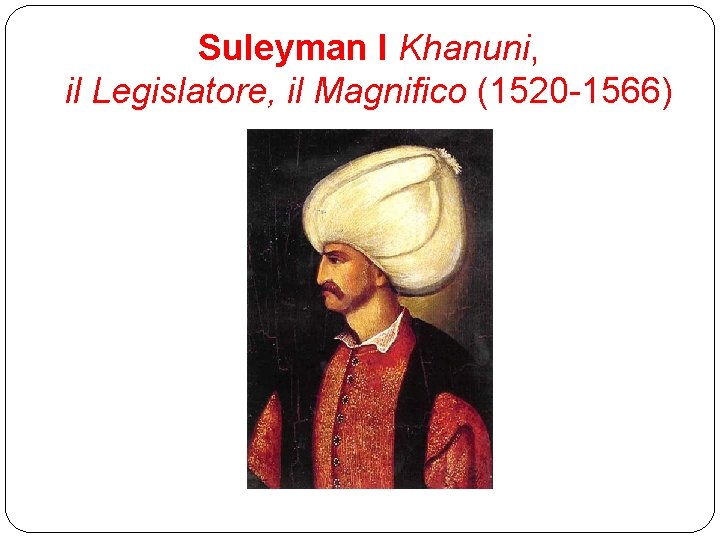 Suleyman I Khanuni, il Legislatore, il Magnifico (1520 -1566) 