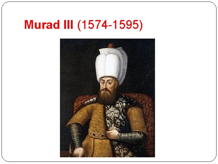 Murad III (1574 -1595) 