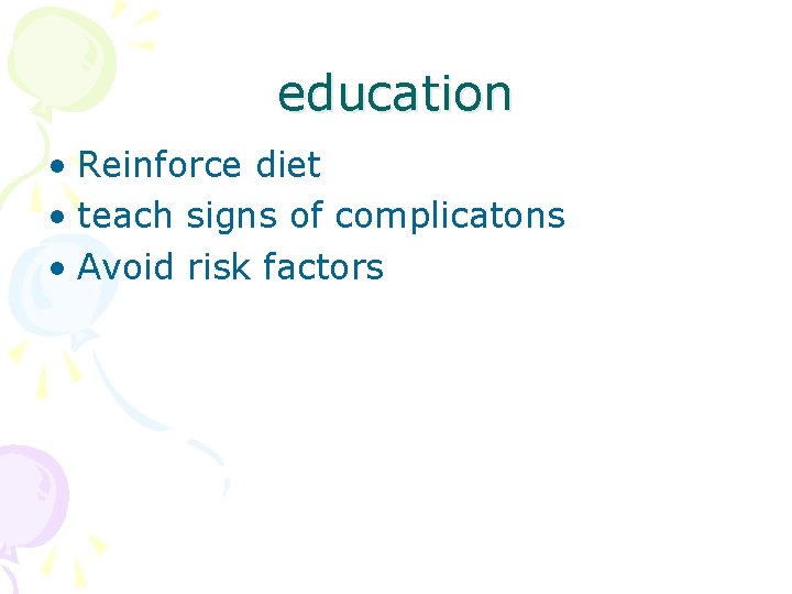 education • Reinforce diet • teach signs of complicatons • Avoid risk factors 