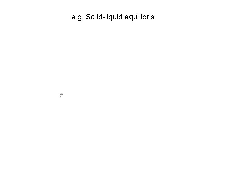 e. g. Solid-liquid equilibria 